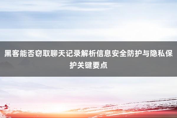 黑客能否窃取聊天记录解析信息安全防护与隐私保护关键要点