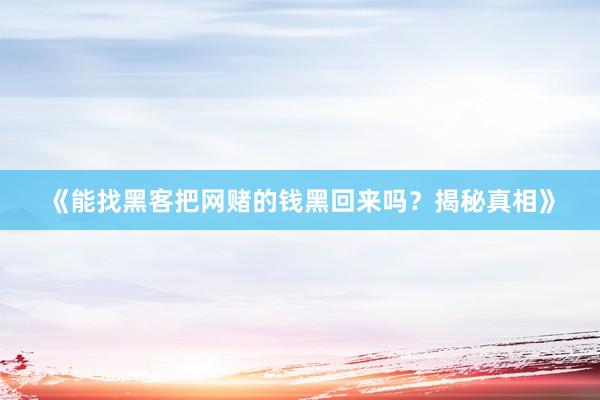 《能找黑客把网赌的钱黑回来吗？揭秘真相》