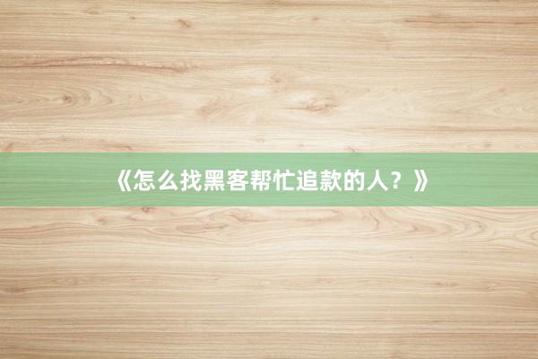 《怎么找黑客帮忙追款的人？》