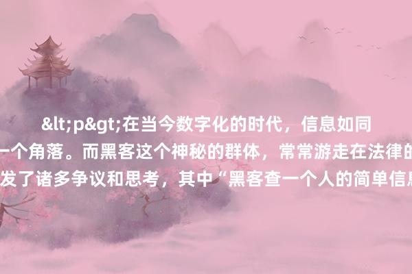 <p>在当今数字化的时代，信息如同空气一般弥漫在网络的每一个角落。而黑客这个神秘的群体，常常游走在法律的边缘，他们的行为引发了诸多争议和思考，其中“黑客查一个人的简单信息是否犯法”就是一个备受关注的话题。</p><p>从法律的角度来看，一般情况下，未经他人许可，通过非法手段查询他人的简单信息是违法的。个人信息受到法律的严格保护，这包括姓名、年龄、住址、电话号码等