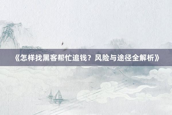 《怎样找黑客帮忙追钱？风险与途径全解析》